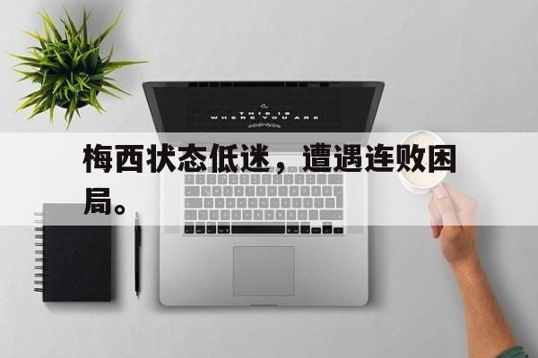 九游网页版登录入口-梅西状态低迷，遭遇连败困局。