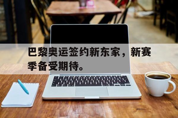 巴黎奥运签约新东家，新赛季备受期待。