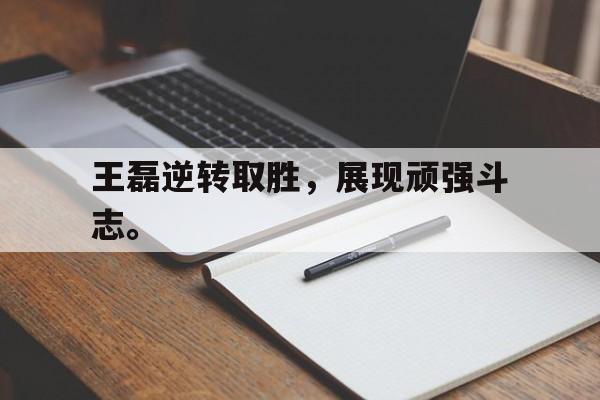 九游（中国）-王磊逆转取胜，展现顽强斗志。