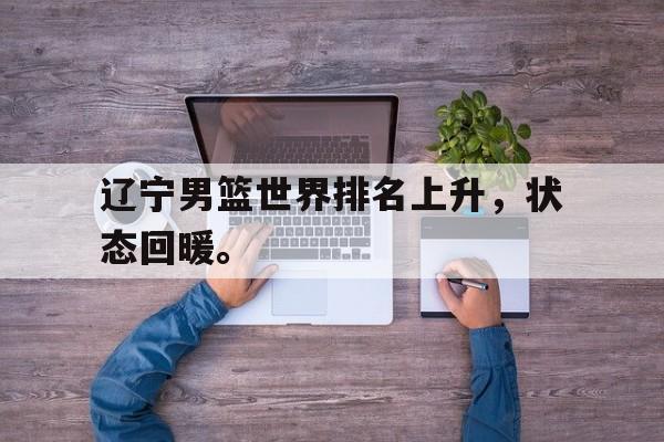 辽宁男篮世界排名上升，状态回暖。