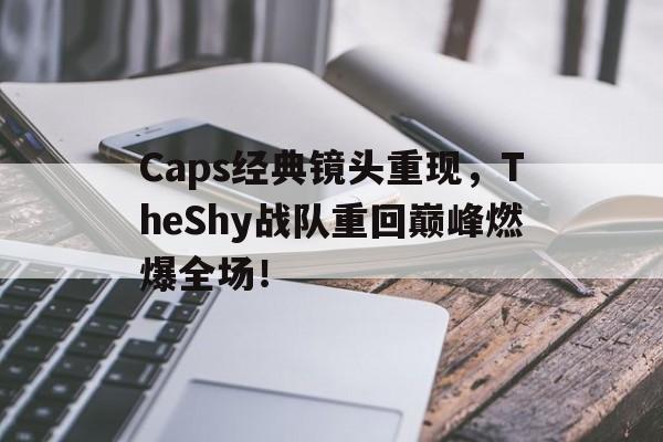 Caps经典镜头重现，TheShy战队重回巅峰燃爆全场！
