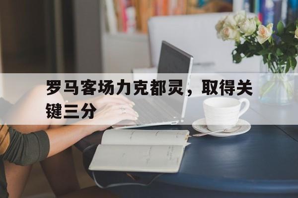罗马客场力克都灵，取得关键三分