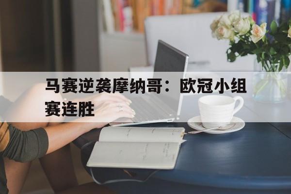 九游网页版登录入口-马赛逆袭摩纳哥：欧冠小组赛连胜