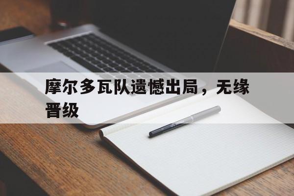 摩尔多瓦队遗憾出局，无缘晋级