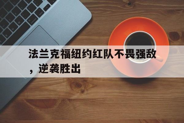 法兰克福纽约红队不畏强敌，逆袭胜出