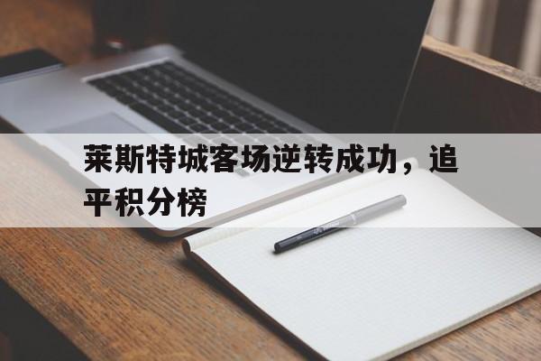 莱斯特城客场逆转成功，追平积分榜