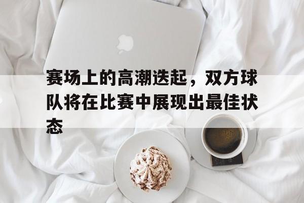 赛场上的高潮迭起，双方球队将在比赛中展现出最佳状态