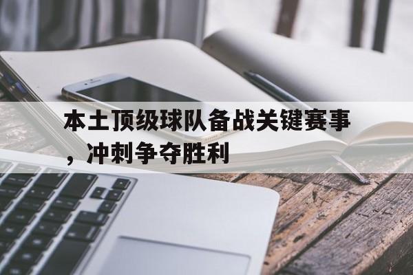 本土顶级球队备战关键赛事，冲刺争夺胜利