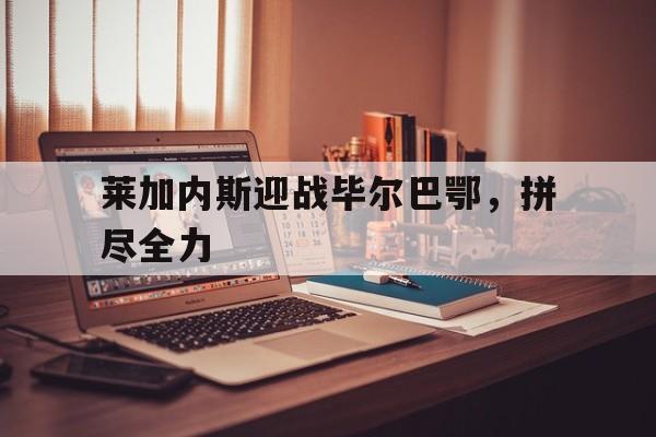 莱加内斯迎战毕尔巴鄂，拼尽全力