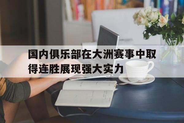 国内俱乐部在大洲赛事中取得连胜展现强大实力