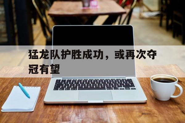 九游（中国）-猛龙队护胜成功，或再次夺冠有望
