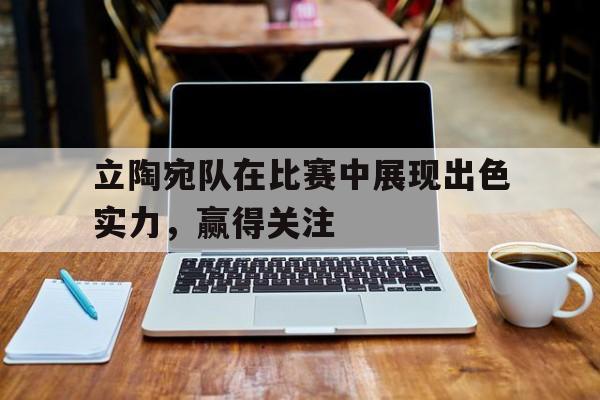 立陶宛队在比赛中展现出色实力，赢得关注